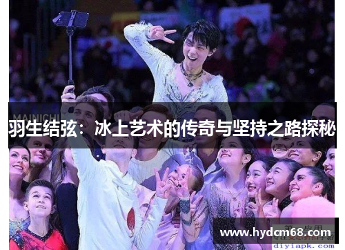 羽生结弦:冰上艺术的传奇与坚持之路探秘 羽生结弦:冰上艺术的传奇与坚持之路探秘